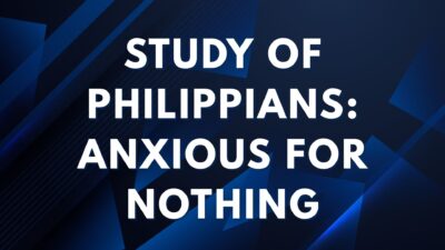 Study of Philippians: Anxious For Nothing